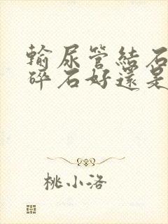 输尿管结石体外碎石好还是手术好