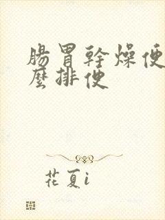 肠胃干燥便秘怎么排便