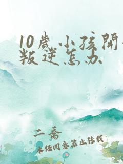10岁小孩开始叛逆怎办