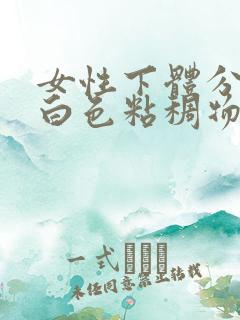 女性下体分泌的白色粘稠物是什么