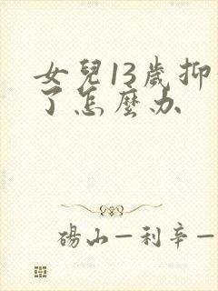 女儿13岁抑郁了怎么办