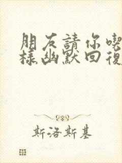 朋友请你吃饭怎样幽默回复