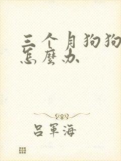 三个月狗狗咳嗽怎么办