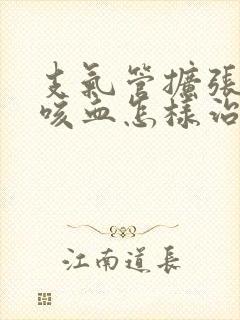 支气管扩张反复咳血怎样治疗好