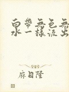 白带无色无味像水一样流出来是怎么回事