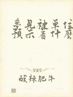 梦见被单位解雇预示着什么