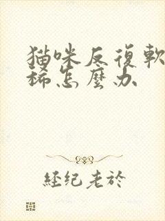 猫咪反复软便拉稀怎么办