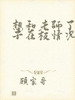 想和老师了解孩子在校情况怎么说