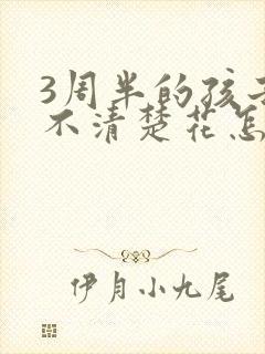 3周半的孩子说不清楚花怎么事