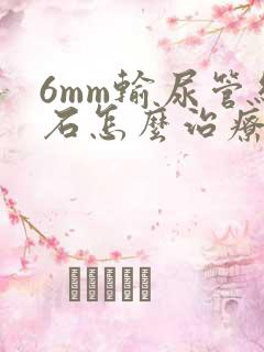 6mm输尿管结石怎么治疗最好的方法