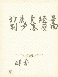 37岁月经量特别少怎么回事