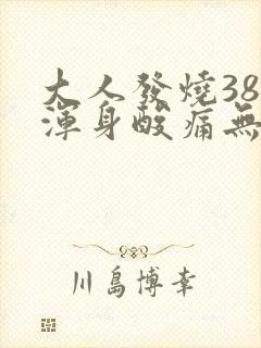 大人发烧38度浑身酸痛无力发冷怎么办