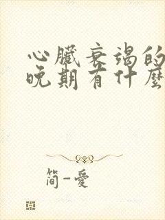 心脏衰竭的症状晚期有什么现象