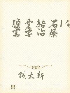 胆囊结石1公分需要治疗