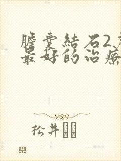 胆囊结石2厘米最好的治疗方法