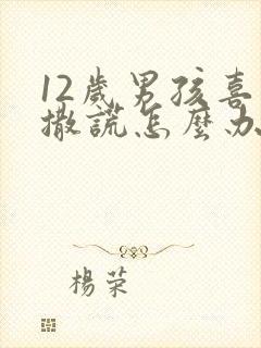 12岁男孩喜欢撒谎怎么办