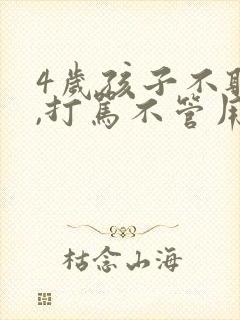 4岁孩子不听话,打骂不管用,怎么教育