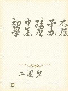 初中孩子不想上学怎么办应该怎样开导