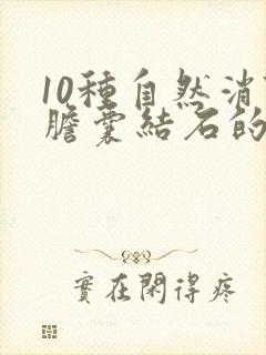 10种自然消除胆囊结石的小妙招