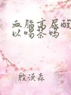 血脂高尿酸高可以喝茶吗