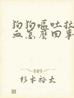 狗狗呕吐拉稀带血怎么回事