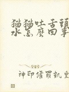 猫猫吐舌头流口水怎么回事