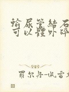 输尿管结石下段可以体外碎石吗