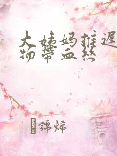 大姨妈推迟分泌物带血丝