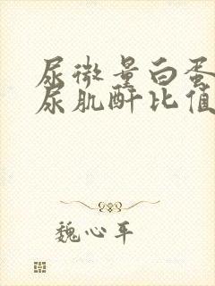 尿微量白蛋白和尿肌酐比值正常范围