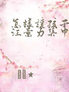 怎样让孩子上课注意力集中听课