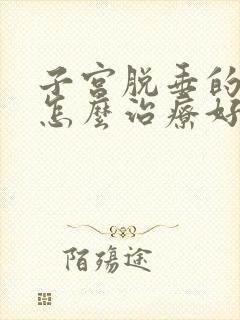 子宫脱垂的症状怎么治疗好得快