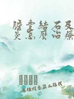 胆囊结石及胆囊炎怎么治疗