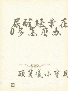 尿酸经常在500多怎么办