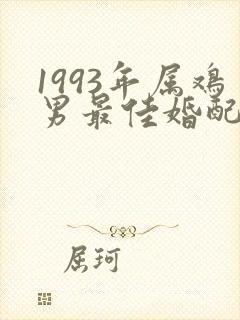 1993年属鸡男最佳婚配属相