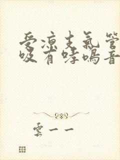 受凉支气管炎呼吸有哮鸣音