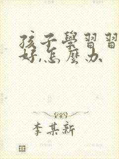 孩子学习习惯不好,怎么办