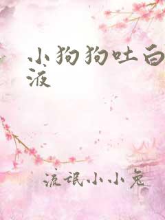 小狗狗吐白色粘液