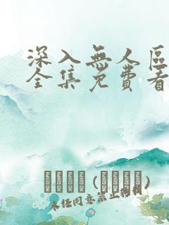 深入无人区短剧全集免费看