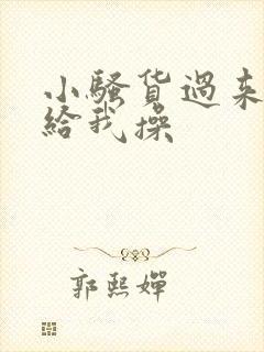 小骚货过来脱光给我操