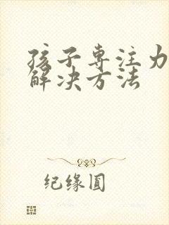 孩子专注力差的解决方法