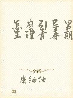 怎么引导男孩子生理青春期