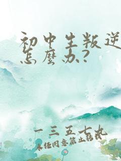 初中生叛逆厌学怎么办?