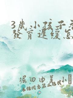 3岁小孩子智力发育迟缓怎么办