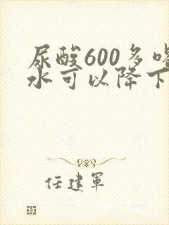 尿酸600多喝水可以降下来吗