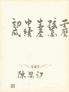 初中生孩子各科成绩差怎么办