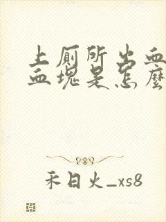 上厕所出血还有血块是怎么回事