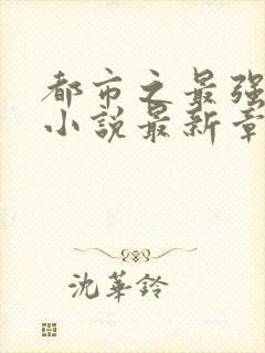 都市之最强仙医小说最新章节免费阅读全文