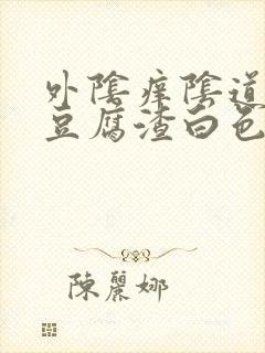 外阴痒阴道里有豆腐渣白色