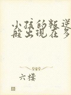 小孩的叛逆期一般出现在多大岁数