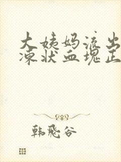 大姨妈流出来果冻状血块正常吗